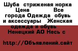 Шуба, стриженая норка › Цена ­ 31 000 - Все города Одежда, обувь и аксессуары » Женская одежда и обувь   . Ненецкий АО,Несь с.